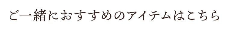 ご一緒におすすめのアイテムはこちら